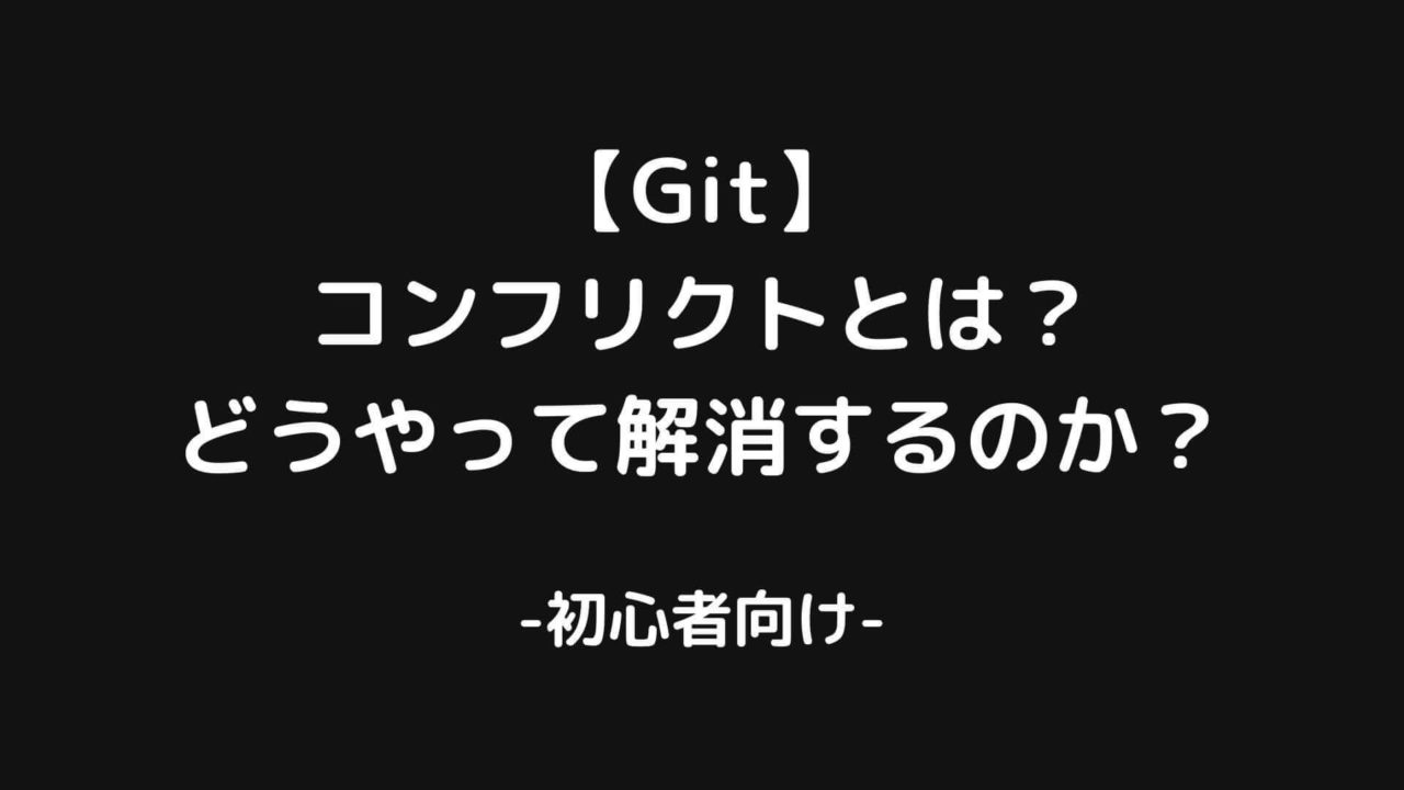 【Git】コンフリクトとは？どうやって解消するのか？【初心者向け】