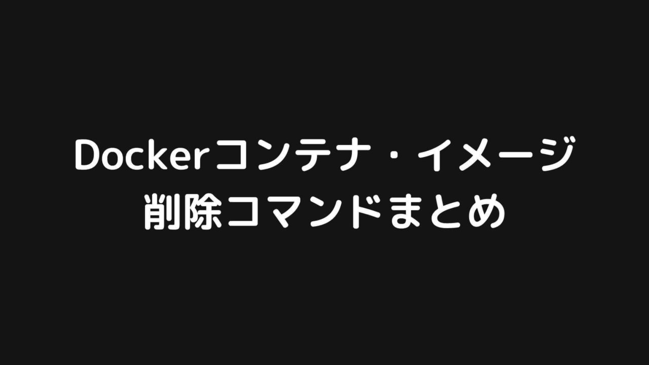 Dockerコンテナおよびイメージを削除するコマンドまとめ