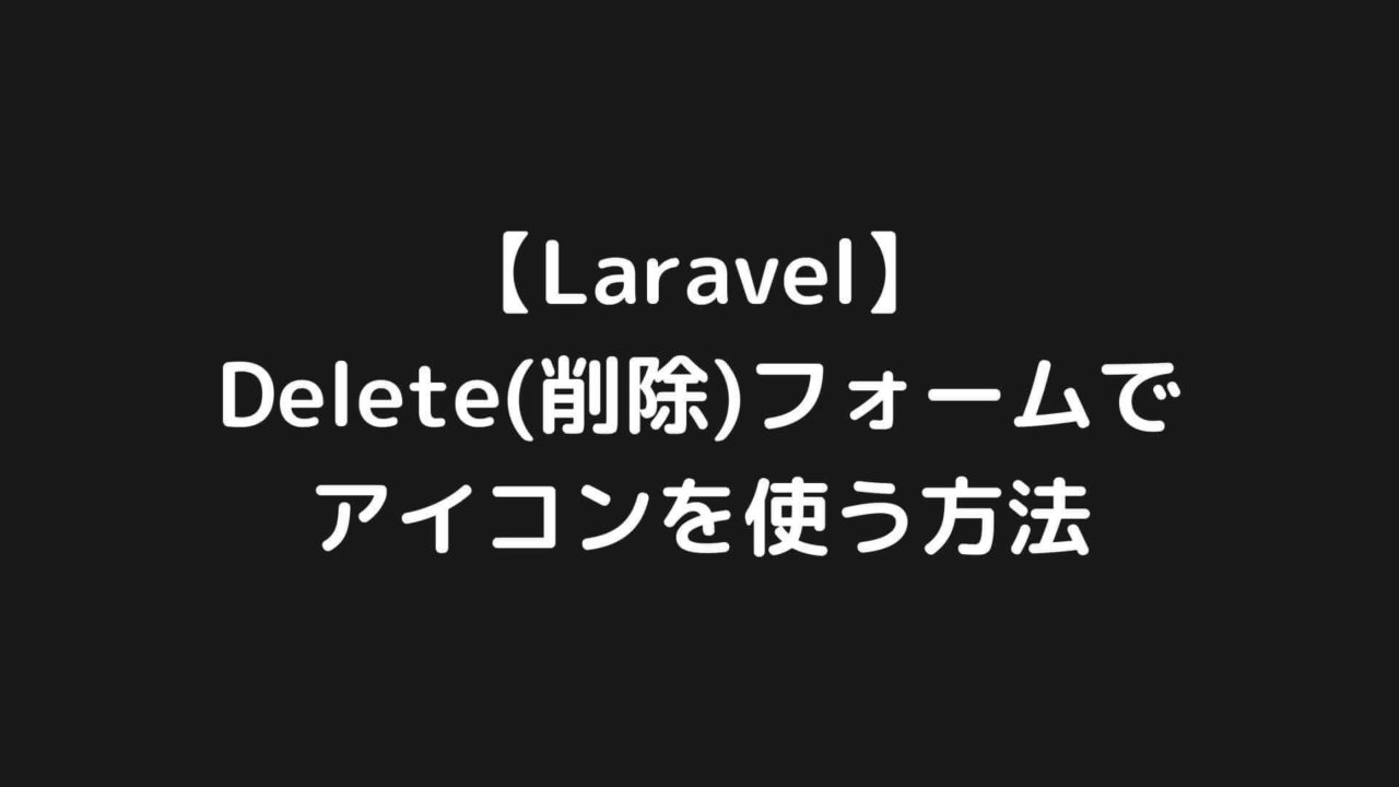 【Laravel】Delete（削除）フォームでアイコンを使う方法