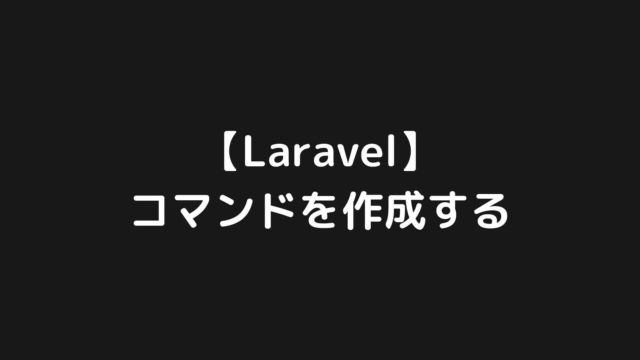【Laravel】特定の処理を実行するコマンドを作成する【バッチ処理に利用】