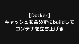 【Docker】キャッシュを含めずにimageをbuildしてコンテナを立ち上げ直す