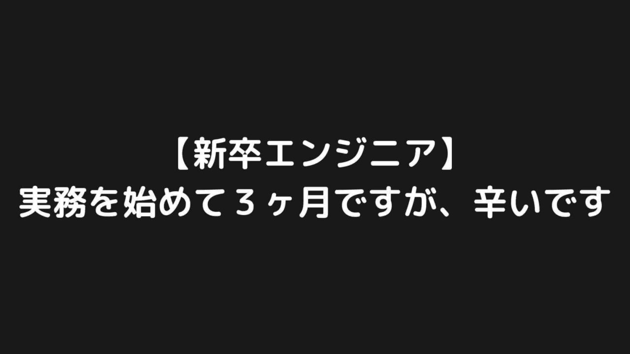 【新卒エンジニア】実務を始めて３ヶ月ですが、辛いです【現実は甘くない】