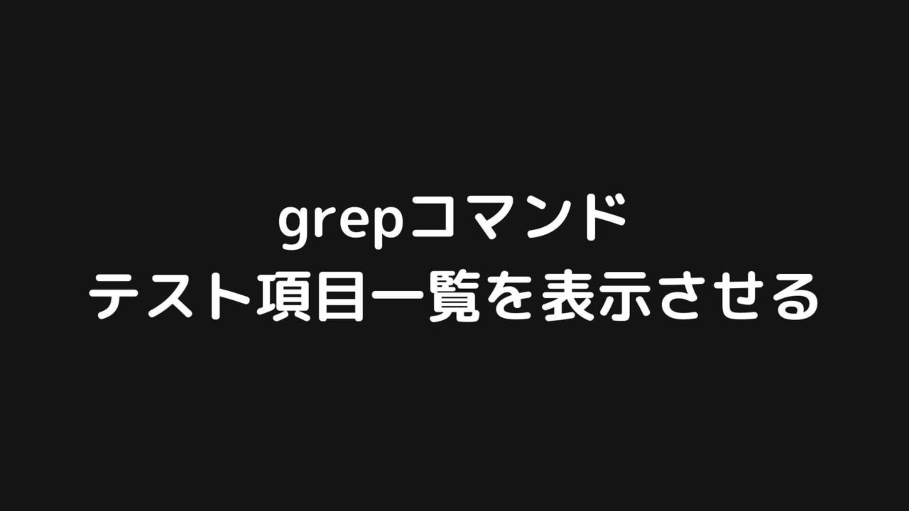 grepコマンドを使ってテスト項目一覧を表示させる方法【Linuxコマンド】