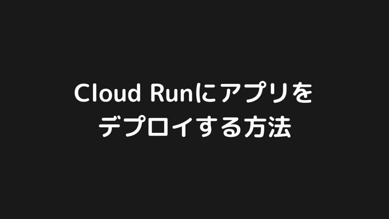 Google Cloud Runにアプリをデプロイする方法を分かりやすく解説【GCP】