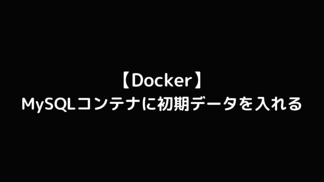 DockerのMySQLコンテナに初期データを入れる方法【dumpファイルをセット】
