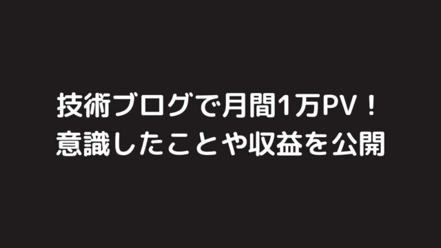 技術ブログで月間1万PVを達成！意識したことや収益を公開！