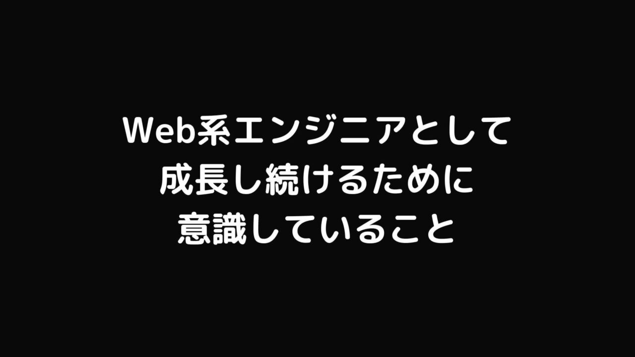 Web系エンジニアとして成長し続けるために意識していること