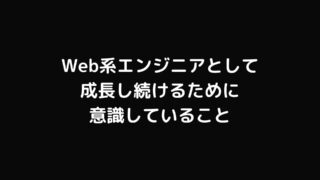 Web系エンジニアとして成長し続けるために意識していること