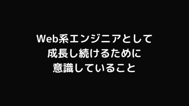 Web系エンジニアとして成長し続けるために意識していること