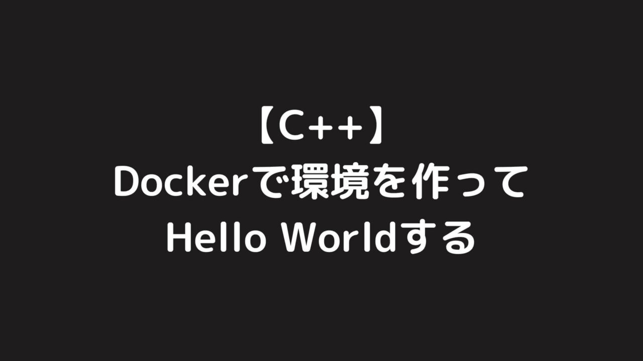 C++の開発環境をDockerで構築してHello Worldする