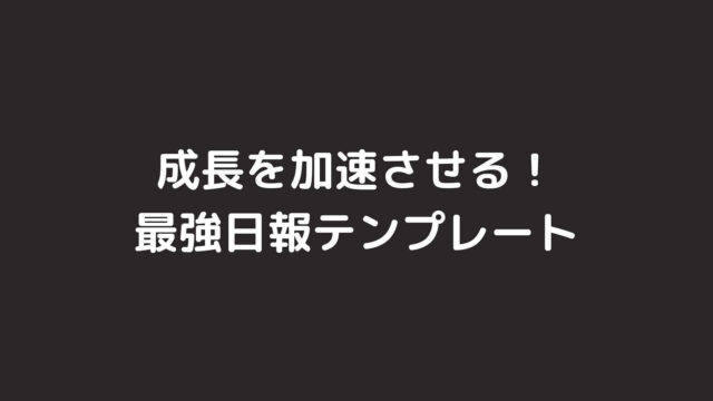 エンジニアとしての成長を加速させる最強日報テンプレート！