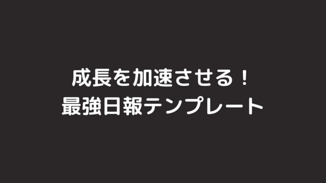 エンジニアとしての成長を加速させる最強日報テンプレート！