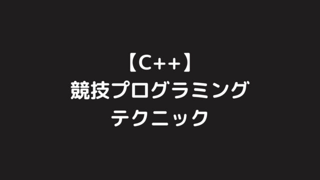 【C++】競技プログラミングのテクニックまとめ【随時更新】