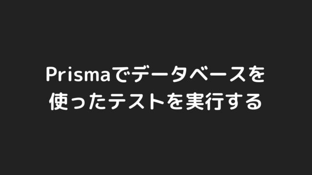 Prismaでデータベースを使ったテストをするまでの流れ【ORM】