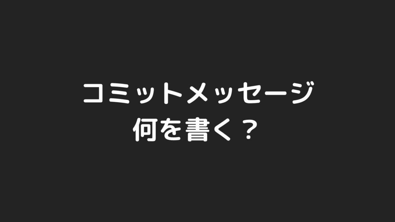 Gitのコミットメッセージには何を書くべきか？