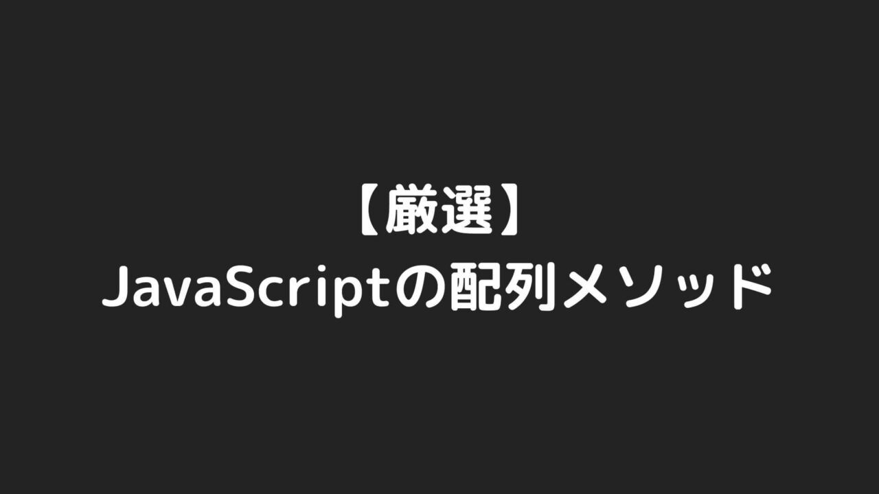 【厳選】実務で使うJavaScriptの配列メソッドまとめ