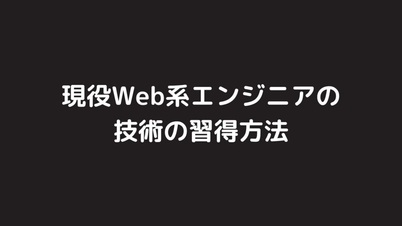 現役Web系エンジニアが自分なりの技術の習得方法を言語化してみた