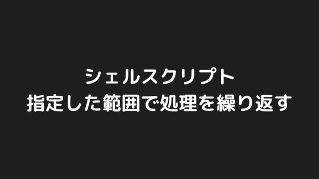 シェルスクリプトで指定した範囲で処理を繰り返す方法