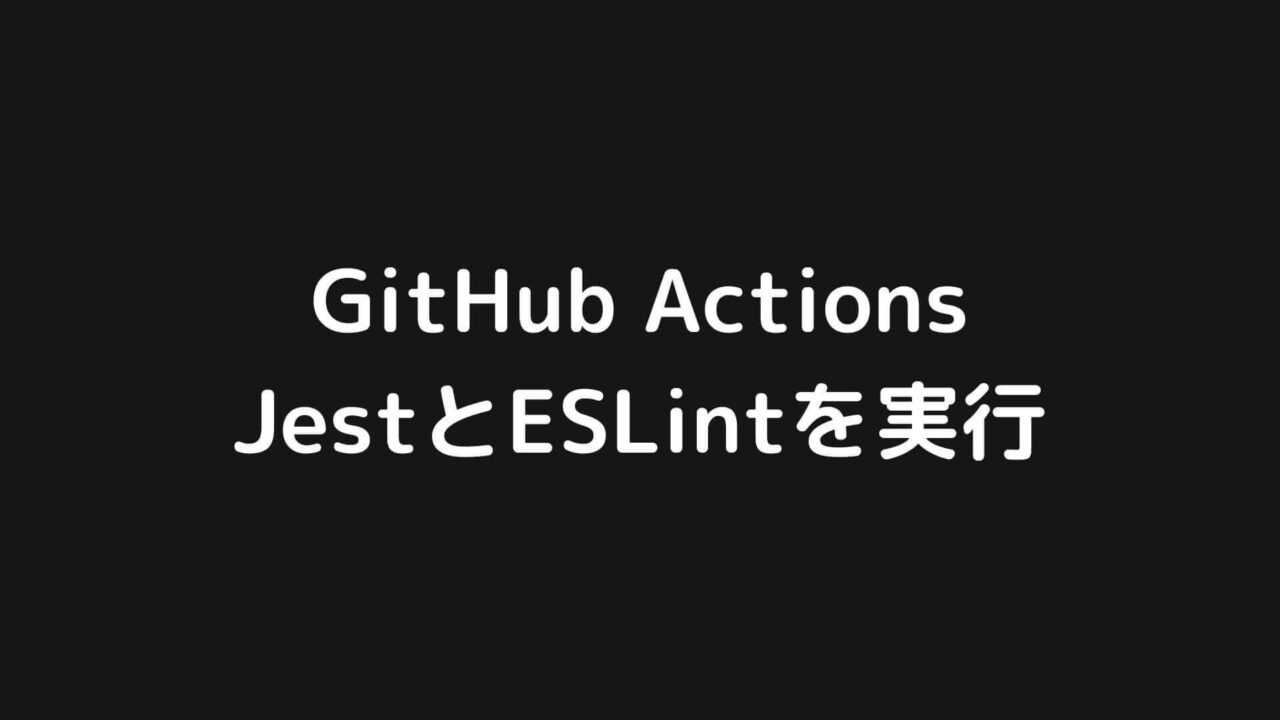 GitHub Actions上でJestとESLintを実行する