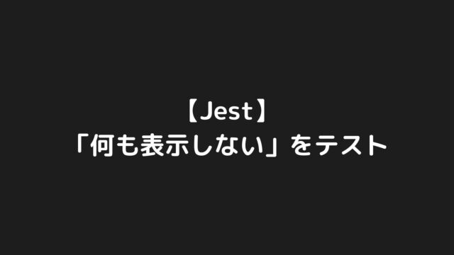 Jestのコンポーネントテストで「何も表示しない」をテストする方法