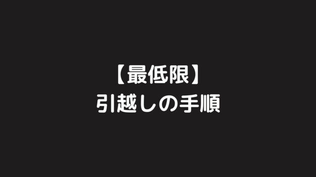 【最低限】引越しの手順を分かりやすくまとめてみた