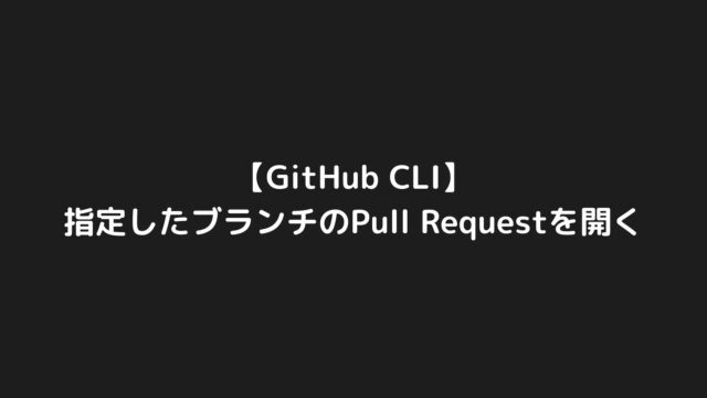 GitHub CLIで指定したブランチのPull Requestを開く